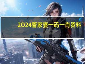 2O24管家婆一码一肖资料_详细解答解释落实_主页版v307.961