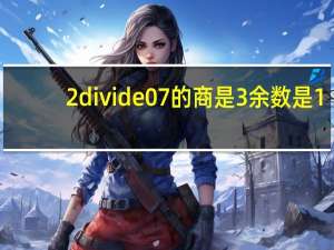 2divide0 7的商是3余数是1 _(判断对错)