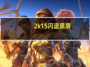 2k15闪退黑屏（2k15闪退）