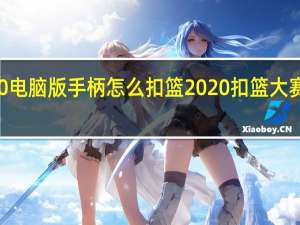 2k20电脑版手柄怎么扣篮 2020扣篮大赛全场回放