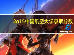2o15中国航空大学录取分数