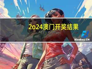 2o24澳门开奖结果_精选解释落实将深度解析_主页版v479.460