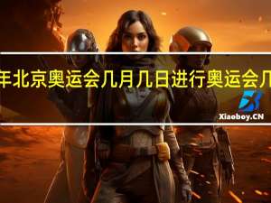 2oo8年北京奥运会几月几日进行 奥运会几月几日举行