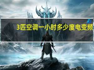 3匹空调一小时多少度电变频（3匹空调一小时多少度电）