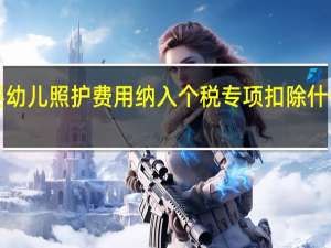 3岁以下婴幼儿照护费用纳入个税专项扣除什么时候开始实施