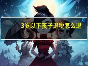 3岁以下孩子退税怎么退