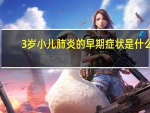 3岁小儿肺炎的早期症状是什么（3岁小儿肺炎的早期症状）