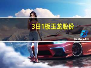 3日1板玉龙股份：公司目前日常经营情况正常前三季度归母净利润同比预增143.82%到174.03%