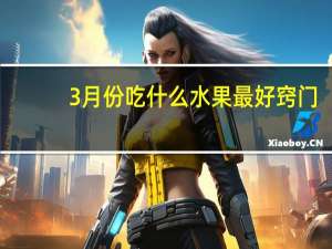 3月份吃什么水果最好窍门（春季三月吃什么当季水果）