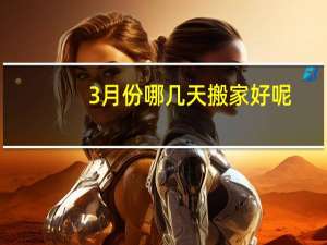 3月份哪几天搬家好呢