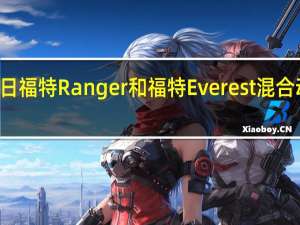 3月1日福特Ranger和福特Everest混合动力车确认