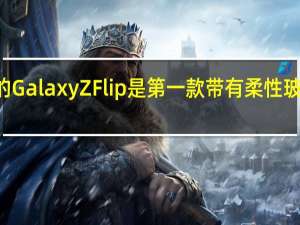 3月2日三星的GalaxyZFlip是第一款带有柔性玻璃盖的可折叠手机