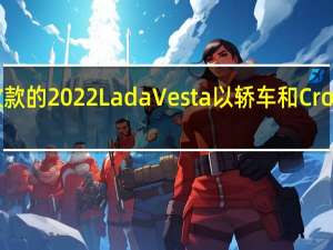 3月2日改款的2022LadaVesta以轿车和CrossSW形式亮相