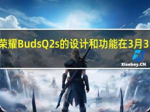 3月2日荣耀BudsQ2s的设计和功能在3月3日发布前揭晓