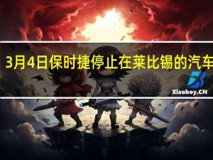 3月4日保时捷停止在莱比锡的汽车组装