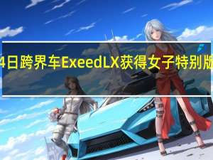 3月4日 跨界车Exeed LX获得女子特别版和混动版