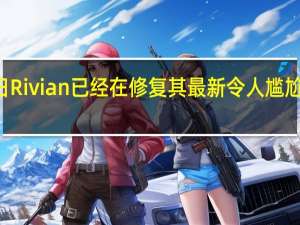 3月6日Rivian已经在修复其最新令人尴尬的质量问题