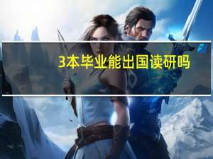3本毕业能出国读研吗，对3本需要什么要求才能出国读研。