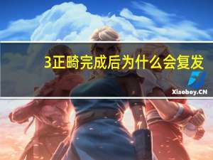 3  正畸完成后为什么会复发(牙齿正畸后会复发吗如何避免复发)