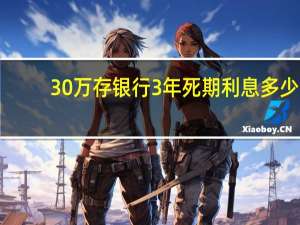 30万存银行3年死期利息多少