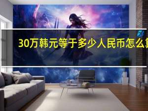 30万韩元等于多少人民币怎么算（30万韩元等于多少人民币）