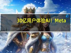 30亿用户体验AI！Meta(META.US)将AI功能引入社媒平台推出世界首款MR头显 到底什么情况嘞