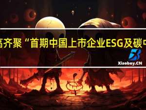 30余家上市公司董监高齐聚 “首期中国上市企业ESG及碳中和战略研修项目”正式启动