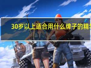 30岁以上适合用什么牌子的精华（30岁以上适合用什么牌子的护肤品）