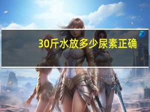 30斤水放多少尿素正确