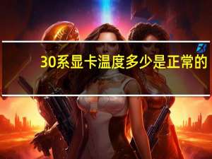 30系显卡温度多少是正常的（显卡温度多少是正常的）