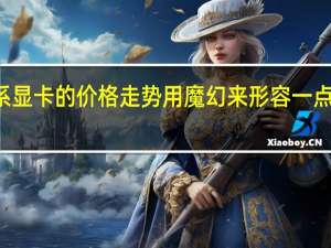 30系显卡的价格走势用魔幻来形容一点也不夸张