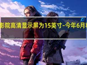 30英寸影院高清显示屏为15英寸–今年6月将变为16英寸