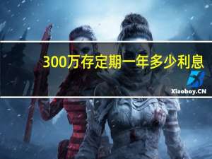 300万存定期一年多少利息
