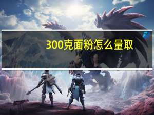 300克面粉怎么量取