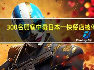 300名顾客中毒日本一快餐店被停业
