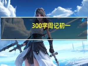 300字周记初一（300字周记）