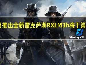 300月推出全新雷克萨斯RXLM 3h 将于第三季度推出