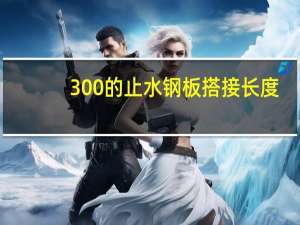 300的止水钢板搭接长度（止水钢板搭接长度）