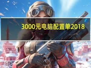 3000元电脑配置单2018（3000元电脑配置单）