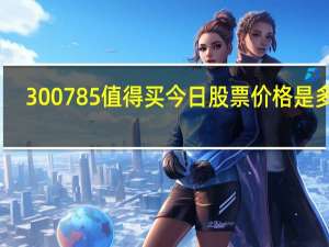 300785值得买今日股票价格是多少