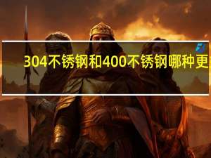 304不锈钢和400不锈钢哪种更好