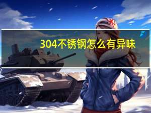 304不锈钢怎么有异味