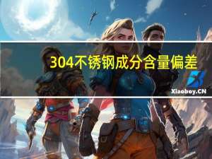 304不锈钢成分含量偏差（304不锈钢成分含量）