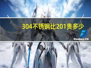 304不锈钢比201贵多少