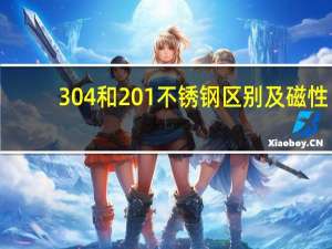 304和201不锈钢区别及磁性（304和201不锈钢区别）