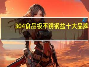 304食品级不锈钢盆十大品牌