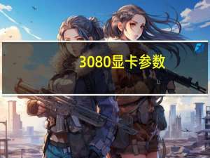 3080显卡参数（3080显卡）