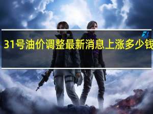 31号油价调整最新消息 上涨多少钱一升