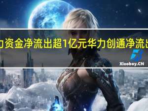 31股主力资金净流出超1亿元华力创通净流出超5亿元居首
