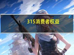 3 15消费者权益（3 15消费者权益日内容）